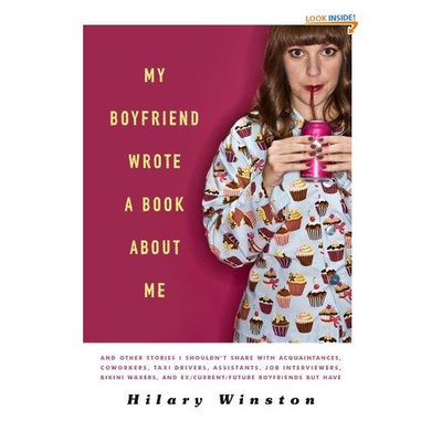 My Boyfriend Wrote a Book About Me: And Other Stories I Shouldn't Share with Acquaintances, Coworkers, Taxi drivers, Assistants, Job Interviewers, ... and Ex/Current/Future Boyfriends but Have