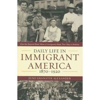 Daily Life in Immigrant America, 1870-1920: How the Second Great Wave of Immigrants Made Their Way in America