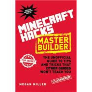 Minecraft Hacks Master Builder: The Unofficial Guide to Tips and Tricks That Other Guides Won't Teach You