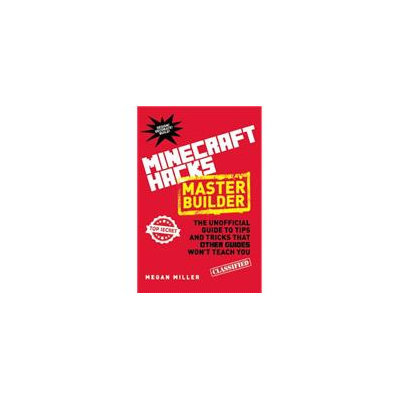 Minecraft Hacks Master Builder: The Unofficial Guide to Tips and Tricks That Other Guides Won't Teach You