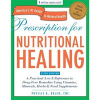 Prescription for Nutritional Healing, Fifth Edition: A Practical A-to-Z Reference to Drug-Free Remedies Using Vitamins, Minerals, Her bs & Food Supplements