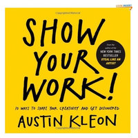 Show Your Work!: 10 Ways to Share Your Creativity and Get Discovered