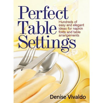 Perfect Table Settings: Hundreds of Easy and Elegant Ideas for Napkin Folds and Table Arrangements