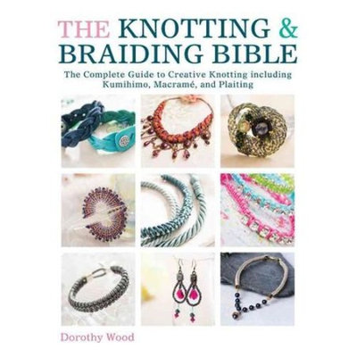 The Knotting & Braiding Bible: The Complete Guide to Creative Knotting Including Kumihimo, Macrame and Plaiting