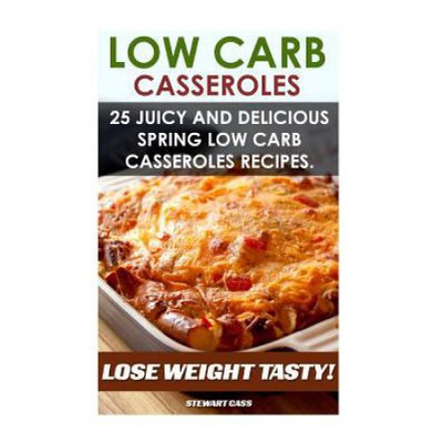Createspace Publishing Low Carb Casseroles: 25 Juicy and Delicious Spring Low Carb Casseroles Recipes Lose Weight Tasty: (Low Carb Diet For Dummies, Low Carb Snacks, Low Carb Diet Plan)