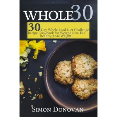 Createspace Publishing Whole 30: 30-Day Whole Food Diet Challenge Recipe Cookbook for Weight Loss Eat healthy, Lose Weight!