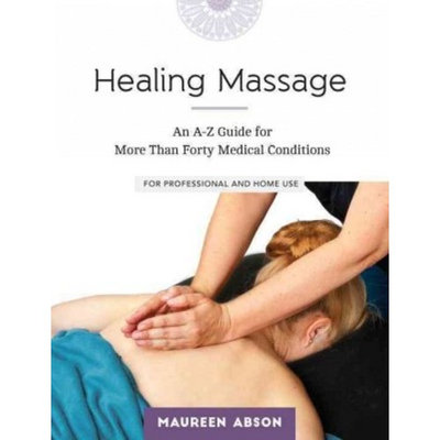 Healing Massage : An A-Z Guide for More than Forty Medical Conditions: For Professional and Home Use
