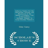 Scholars Choice Infantry Tactics: For the Instruction, Exercise, and Manouvres of the Soldier, a Company, Line of Skirmishers, Battal