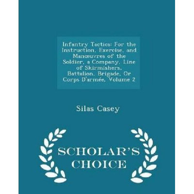 Scholars Choice Infantry Tactics: For the Instruction, Exercise, and Manouvres of the Soldier, a Company, Line of Skirmishers, Battal