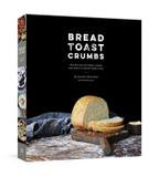 Potter/tenspeed/harmony Bread Toast Crumbs: Recipes For No-knead Loaves & Meals To Savor Every Slice