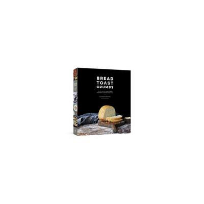Potter/tenspeed/harmony Bread Toast Crumbs: Recipes For No-knead Loaves & Meals To Savor Every Slice