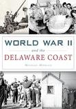 Arcadia Publishing World War II and the Delaware Coast