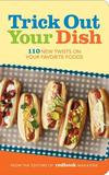 Hearst Trick Out Your Dish: 110 New Twists On Your Favorite Foods