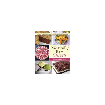 Vegan Heritage Press, Llc Practically Raw Desserts Flexible Recipes for All-Natural Sweets and Treats