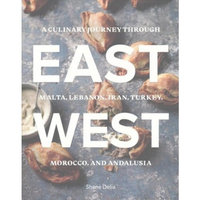 East / West : A Culinary Journey Through Malta, Lebanon, Iran, Turkey, Morocco, and Andalucia