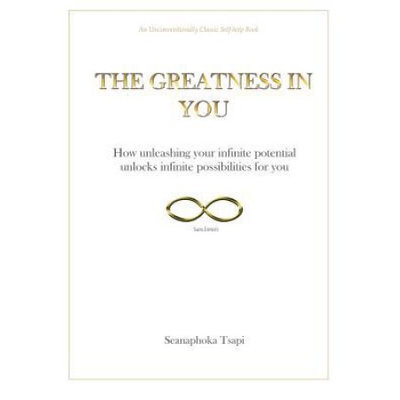 Seanaphoka Tsapi THE GREATNESS IN YOU: How unleashing your infinite potential, unlocks infinite possibilities for you
