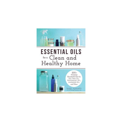 Essential Oils for a Clean and Healthy Home: 200+ Amazing Household Uses for Tea Tree Oil, Peppermint
