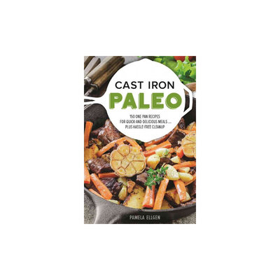 Cast Iron Paleo: 101 One-pan Recipes for Quick-and-delicious Meals Plus Hassle-free Cleanup (Paperback)