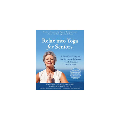 Relax into Yoga for Seniors: A Six-Week Program for Strength, Balance, Flexibility, and Pain Relief
