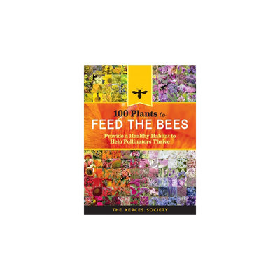 100 Plants to Feed the Bees: Provide a Healthy Habitat to Help Pollinators Thrive (Paperback)