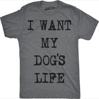 Crazy Dog T-shirts Mens I Want My Dogs Life Funny T shirts Funny Dog Lover Hilarious Tee Awesome T shirt