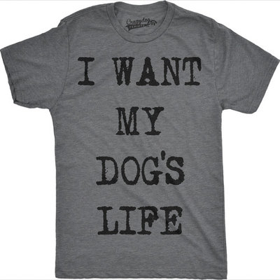 Crazy Dog T-shirts Mens I Want My Dogs Life Funny T shirts Funny Dog Lover Hilarious Tee Awesome T shirt