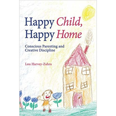 Happy Child, Happy Home: Conscious Parenting and Creative Discipline