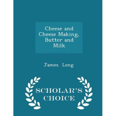 Scholars Choice Cheese and Cheese Making, Butter and Milk - Scholar's Choice Edition