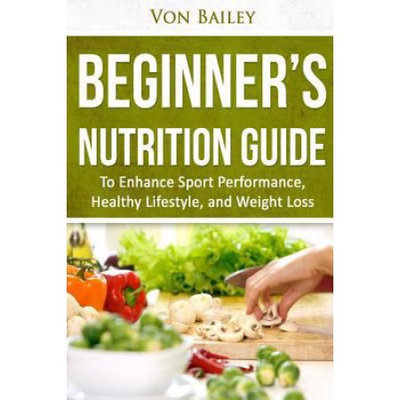 Createspace Publishing Nutrition: Beginners' Nutrition guide to Enhance Sport Performance, Healthy Lifestyle, and Weight Loss