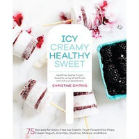 Icy, Creamy, Healthy, Sweet : 75 Recipes for Dairy-Free Ice Cream, Fruit-Forward Ice Pops, Frozen Yogurt, Granitas, Slushies, Shakes, and More
