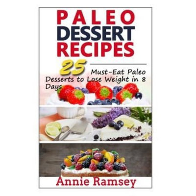 Createspace Publishing Paleo Dessert Recipes: 25 Must-Eat Paleo Desserts to Lose Weight in 8 Days!
