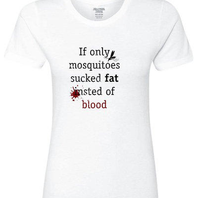 If Only Mosquitoes Sucked Fat Instead of Blood Women's Cotton T-Shirt