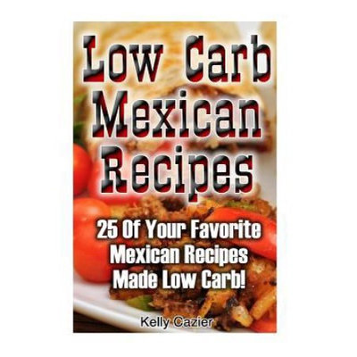 Createspace Publishing Low Carb Mexican Recipes: 25 Of Your Favorite Mexican Recipes Made Low Carb!: (low carbohydrate, high protein, low carbohydrate foods, low carb, low carb)