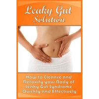Createspace Publishing Leaky Gut Solution: How to Cleanse and Detoxify your Body of Leaky Gut Syndrome Quickly and Effectively