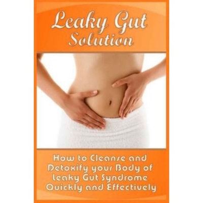 Createspace Publishing Leaky Gut Solution: How to Cleanse and Detoxify your Body of Leaky Gut Syndrome Quickly and Effectively