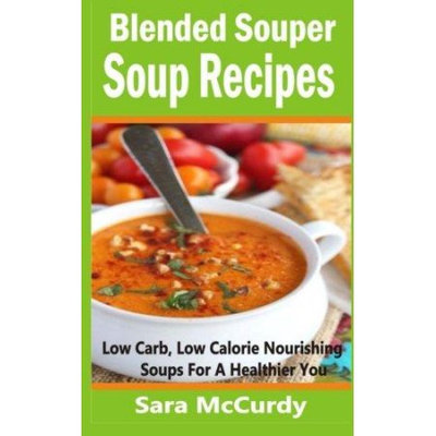Createspace Publishing Blended Souper Soup Recipes: Low Carb, Low Calorie Nourishing Soups for a Healthier You
